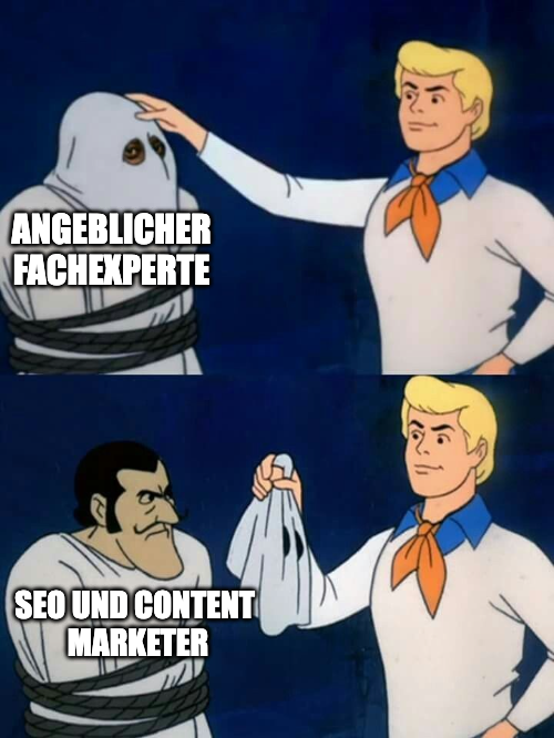 Eine Meme von Scooby Doo. Auf der linken Seite ist eine gefesselte Person mit einer Gespenstermaske. Auf der rechten Seite ein blonder Mann, der der gefesselten Person die Maske abnimmt. Maskiert ist die Person ein "angeblicher Fachexperte". Ohne Maske entpuppt sich die Person als SEO und Content Marketer.